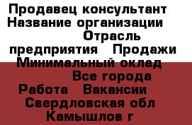 Продавец-консультант › Название организации ­ Ulmart › Отрасль предприятия ­ Продажи › Минимальный оклад ­ 15 000 - Все города Работа » Вакансии   . Свердловская обл.,Камышлов г.